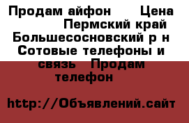 Продам айфон 6  › Цена ­ 15 000 - Пермский край, Большесосновский р-н Сотовые телефоны и связь » Продам телефон   